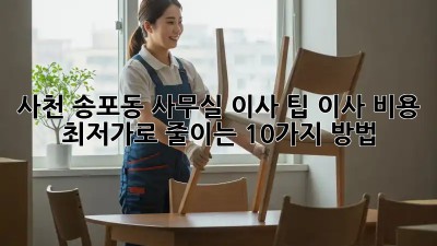 사천 송포동 사무실 이사 팁: 이사 비용 최저가로 줄이는 10가지 방법! ✨